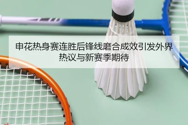 申花热身赛连胜后锋线磨合成效引发外界热议与新赛季期待