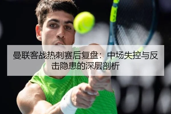 曼联客战热刺赛后复盘：中场失控与反击隐患的深层剖析 | MLSPORTS